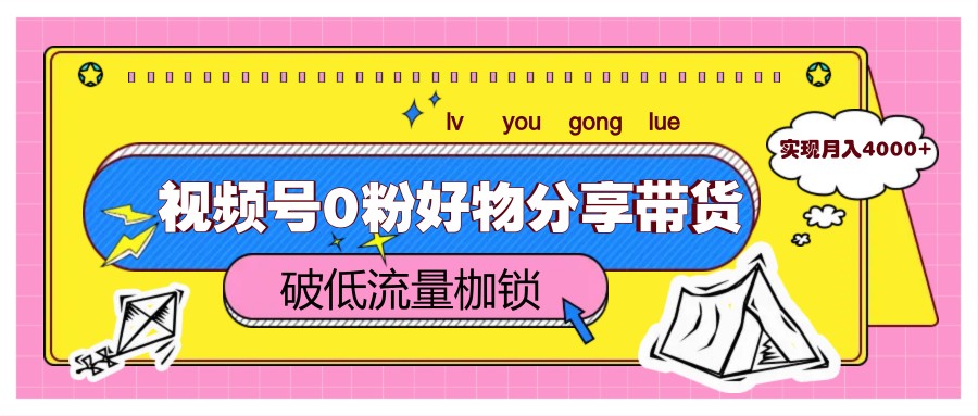 视频号0粉好物分享带货，突破低流量枷锁，实现月入4000+-huitchan网创