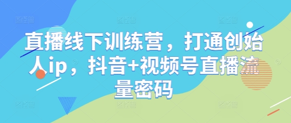 直播线下训练营，打通创始人ip，抖音+视频号直播流量密码-huitchan网创