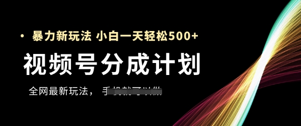 视频号分成计划，全网最暴力玩法，新手一天也能轻松5张+-huitchan网创