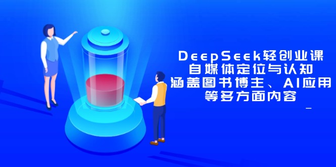 DeepSeek轻创业课：自媒体定位与认知，涵盖图书博主、AI应用等多方面内容-huitchan网创