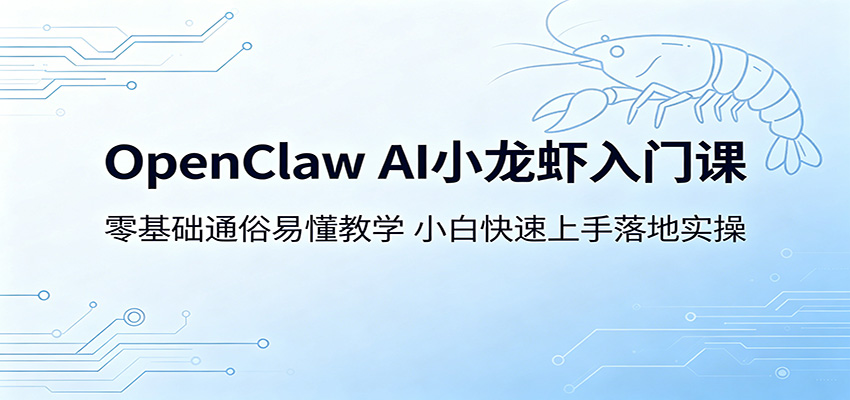 OpenClaw AI小龙虾入门课：零基础通俗易懂教学，小白快速上手落地实操-huitchan网创