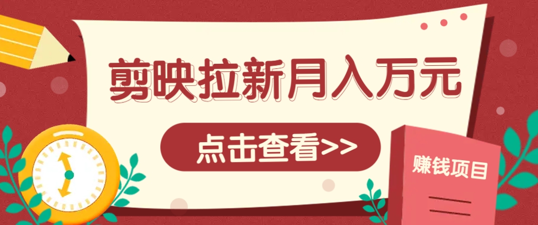 剪映拉新推广项目，5个粉丝就能操作，月入1w+超详细攻略！【附入口】-huitchan网创