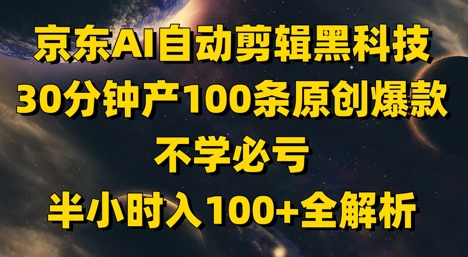 京东AI自动剪辑黑科技，30分钟产100条原创爆款，不学必亏！半小时入100+全解析-huitchan网创