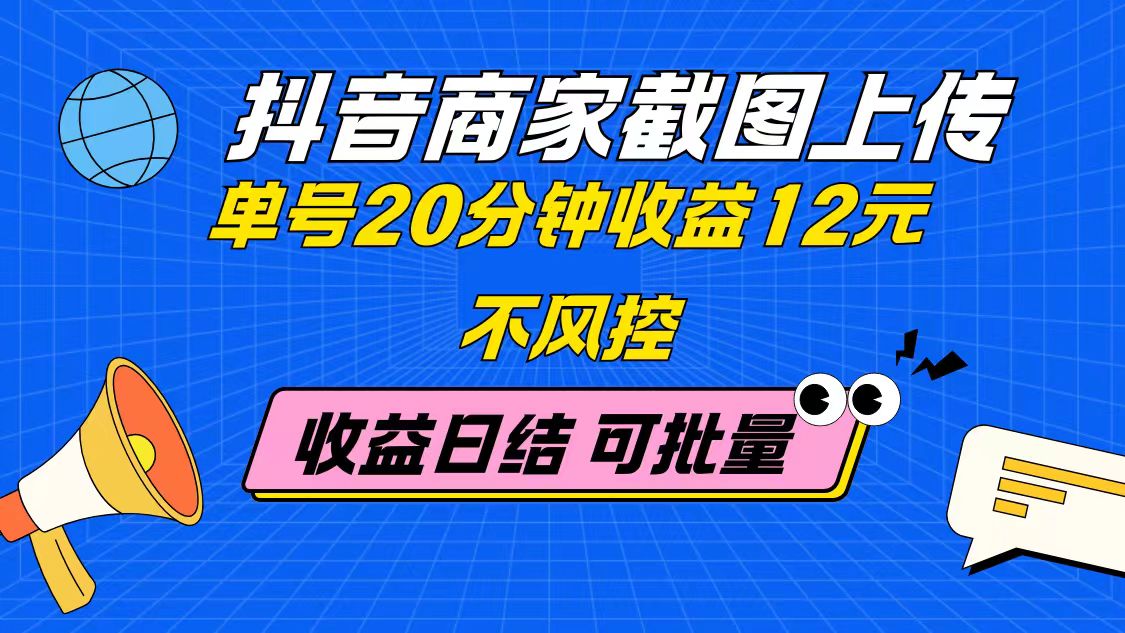 抖音商家截图上传 单号20分钟收益12元 不风控 批量无限做 收益日结-huitchan网创