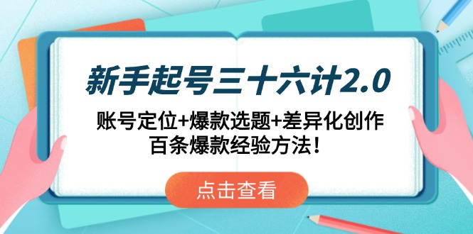 新手起号三十六计2.0：账号定位+爆款选题+差异化创作，百条爆款经验方法！-huitchan网创