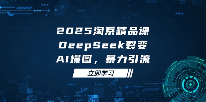 2025 淘系精品课，DeepSeek 裂变，AI 爆图，暴力引流-huitchan网创