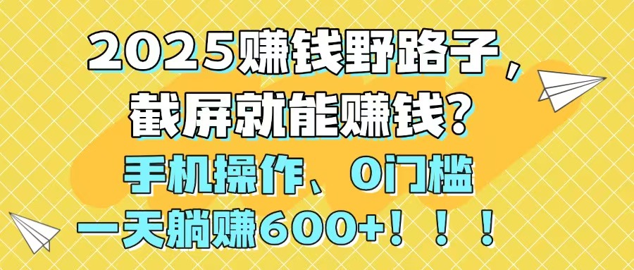 2025赚钱野路子，截屏就能赚钱？手机操作0门槛，一天躺赚600+！！！-huitchan网创