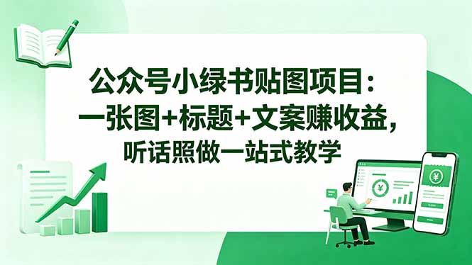 公众号小绿书贴图项目：一张图+标题+文案赚收益，听话照做一站式教学-huitchan网创