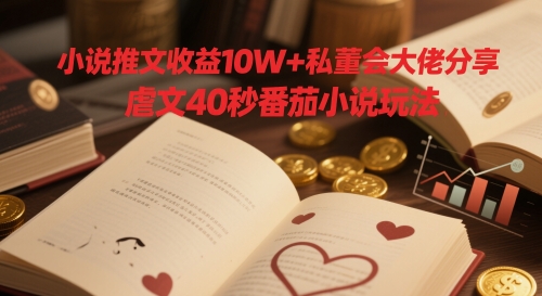 小说推文收益10W+私董会大佬分享，虐文40秒番茄小说玩法-huitchan网创