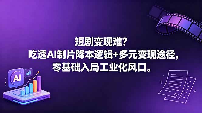 短剧变现难？吃透AI制片降本逻辑+多元变现途径，零基础入局工业化风口-huitchan网创