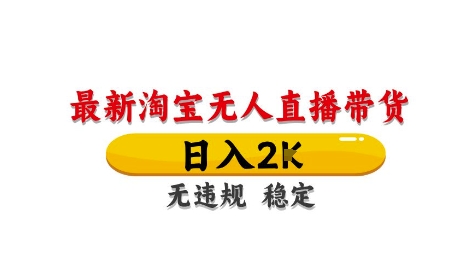 淘宝无人直播带货【最新】，日入2K，独家技术，无违规无封号，长期稳定，操作简单【揭秘】-huitchan网创