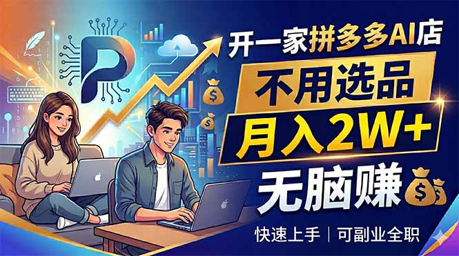 开一家拼多多AI店，不用选品，月入2W+，无脑赚，可副业全职-huitchan网创