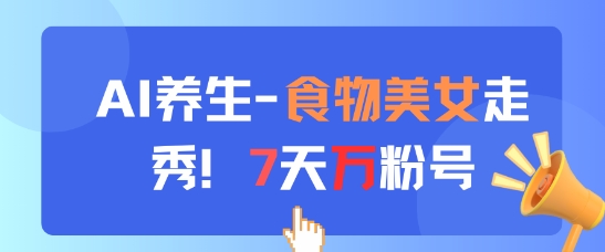 AI养生新玩法，食物美女走秀，7天万粉号-huitchan网创