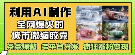 利用AI制作全网爆火的城市微缩胶囊，条条爆款， 多平台分发，疯狂涨粉变现-huitchan网创