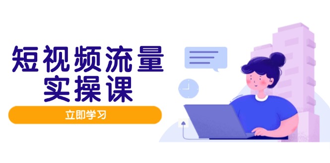 短视频流量实战班，人设打造内容优化，矩阵投放管控有序，助力流量变现路-huitchan网创