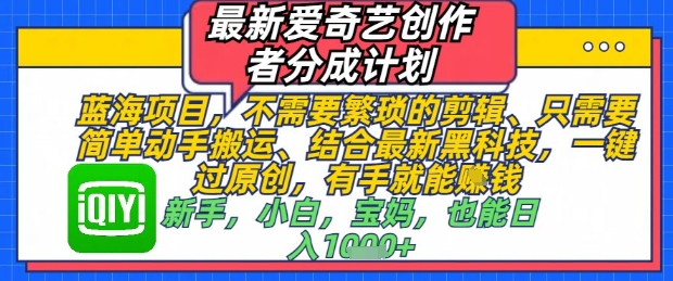 最新爱奇艺创作者分成计划，不需要繁琐的剪辑，只需要简单动手搬运，一键过原创，有手就能做-huitchan网创