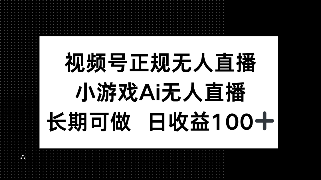 视频号正规无人直播，小游戏AI无人直播，长期可做，日收益100+-huitchan网创