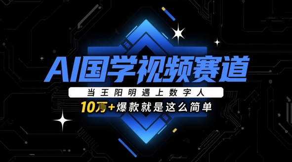 AI国学视频赛道：当王阳明遇上数字人，10w+爆款就是这么简单-huitchan网创