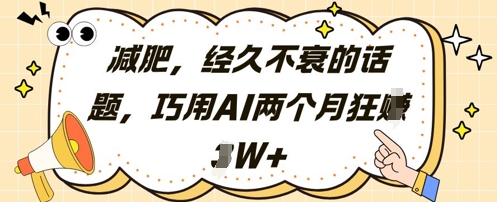 减肥，经久不衰的话题，巧用AI两个月狂挣2W+-huitchan网创