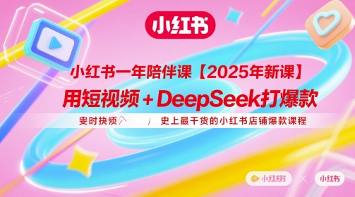 小红书一年陪伴课【2025年新课】，用短视频+deepSeek打爆款，史上最干货的小红书店铺爆款课程-huitchan网创