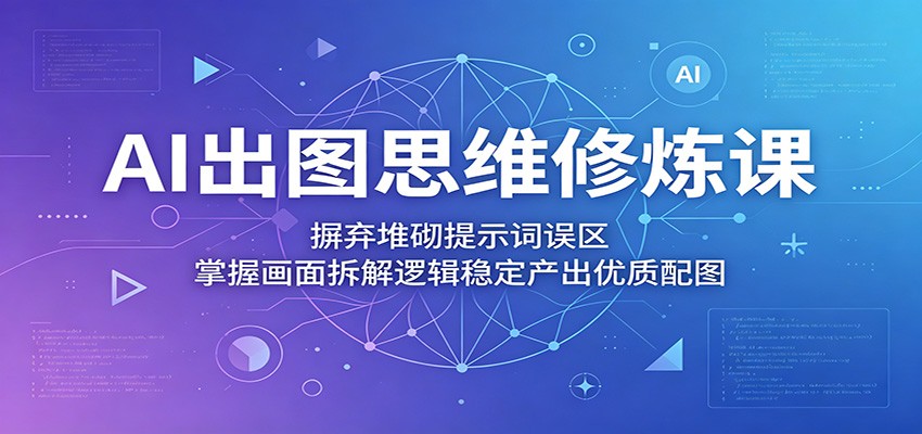 AI出图思维修炼课：摒弃堆砌提示词误区，掌握画面拆解逻辑稳定产出优质配图-huitchan网创