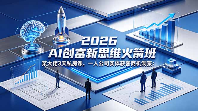 2026 AI 创富新思维火箭班:某大佬3天私房课,一人公司实体获客商机洞察-huitchan网创