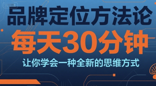 品牌定位方法论，每天30钟分让你学会一种全新的思维方式-huitchan网创