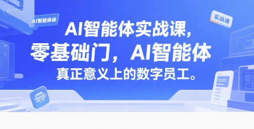 AI智能体实战课，零基础入门，AI智能体真正意义上的数字员工-huitchan网创