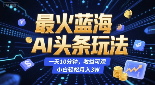 最火蓝海AI头条玩法，一天10分钟，收益可观，小白轻松月入3W【揭秘】-huitchan网创