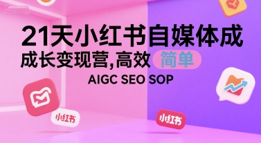 21天小红书自媒体成长变现营，高效 简单 AIGC SEO SOP-huitchan网创