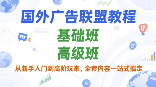 国外广告联盟教程，基础班和高级班，从新手入门到高阶玩家，全套内容一站式搞定-huitchan网创