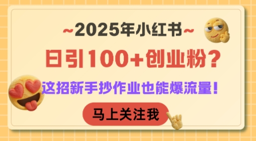 2025年小红书日引100+创业粉？这招新手抄作业也能爆流量！-huitchan网创