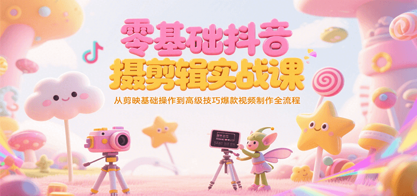 零基础抖音短视频拍摄剪辑实战课，从剪映基础操作到高级技巧爆款视频制作全流程-huitchan网创