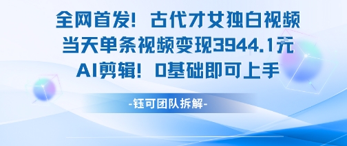 全网首发！古代才女独白视频，当天单条视频变现1k，AI剪辑0基础即可上手-huitchan网创