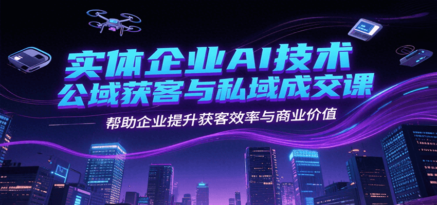 实体企业AI技术公域获客与私域成交课，帮助企业提升获客效率与商业价值-huitchan网创