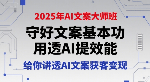 2025年AI文案大师班，守好文案基本功，用透AI提效能，给你讲透AI文案获客变现-huitchan网创