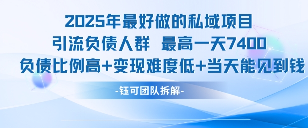 2025年最好做的私域项目，引流负债人群，最高一天变现7.4k，人群占比高，变现难度低，当天就能见到钱-huitchan网创