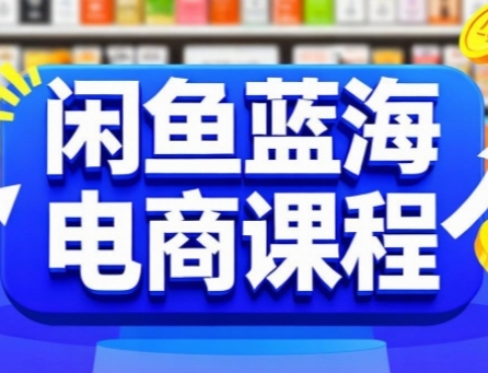 闲鱼蓝海电商课程，手把手助你快速上手，轻松实现闲鱼稳定盈利-huitchan网创
