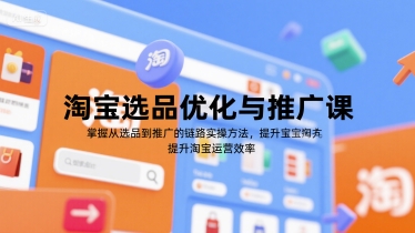 淘宝选品优化与推广课，掌握从选品到推广的全链路实操方法，提升淘宝运营效率-huitchan网创