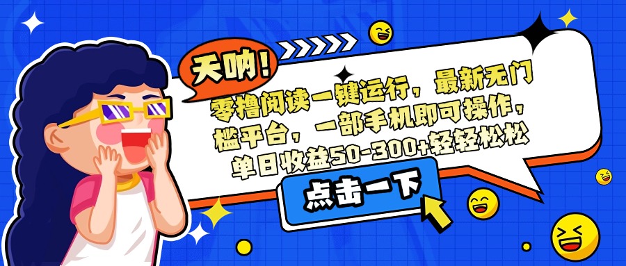 零撸阅读一键运行，最新无门槛平台，一部手机即可操作，单日收益50-300...-huitchan网创