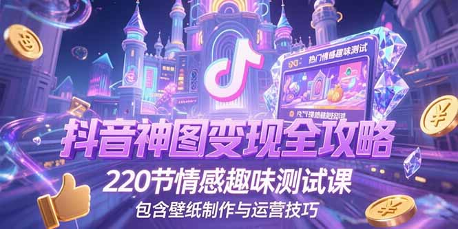 抖音神图变现全攻略，220节情感趣味测试课，包含壁纸制作与运营技巧-huitchan网创