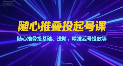 随心推叠投起号课，随心推叠投基础、进阶，精准起号投放等-huitchan网创
