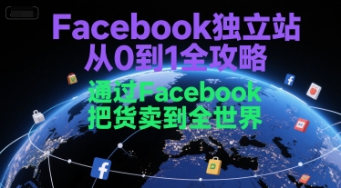 Facebook独立站从0到1全攻略，通过FacebboK把货卖到全世界-huitchan网创