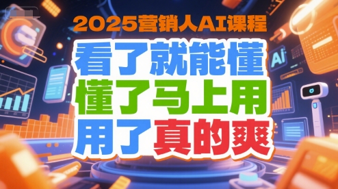 2025营销人AI课程，看了就能懂，懂了马上用，用了真的爽-huitchan网创