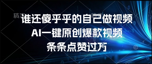 谁还傻乎乎的自己做视频？AI一键原创爆款视频，条条点赞过万，简单方便，好操作【揭秘】-huitchan网创