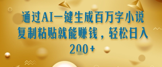 通过AI一键生成百万字小说复制粘贴就能挣钱，轻松日入2张+【揭秘】-huitchan网创