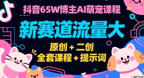 抖音65W博主AI萌宠课程，新赛道流量大，原创+二创，全套课程+提示词-huitchan网创