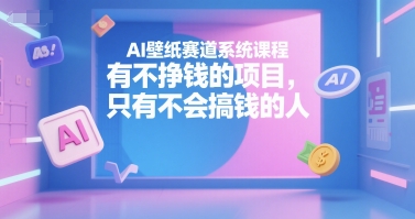 AI壁纸赛道系统课程，有不挣钱的项目，只有不会搞钱的人-huitchan网创