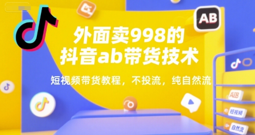 外面卖998的抖音ab带货技术，短视频带货教程，不投流，纯自然流-huitchan网创