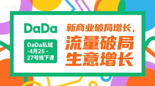 DaDa私域·4月25-27号线下课，新商业破局增长，流量破局，生意增长-huitchan网创